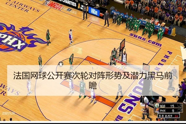 法国网球公开赛次轮对阵形势及潜力黑马前瞻